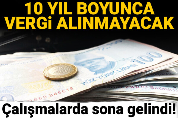 Çalışmalarda sona gelindi! 10 yıl boyunca vergi alınmayacak