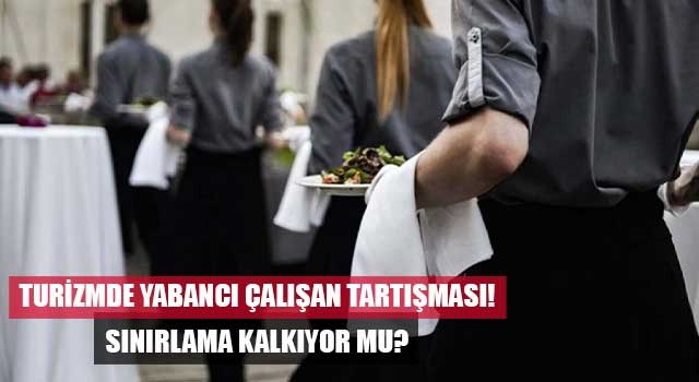 Turizmde yabancı çalışan tartışması: Sınırlama kalkıyor mu?