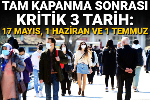 Tam kapanma sonrası kritik 3 tarih: 17 Mayıs, 1 Haziran ve 1 Temmuz