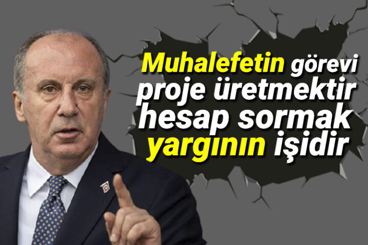 İnce: Muhalefetin görevi proje üretmektir; hesap sormak yargının işidir