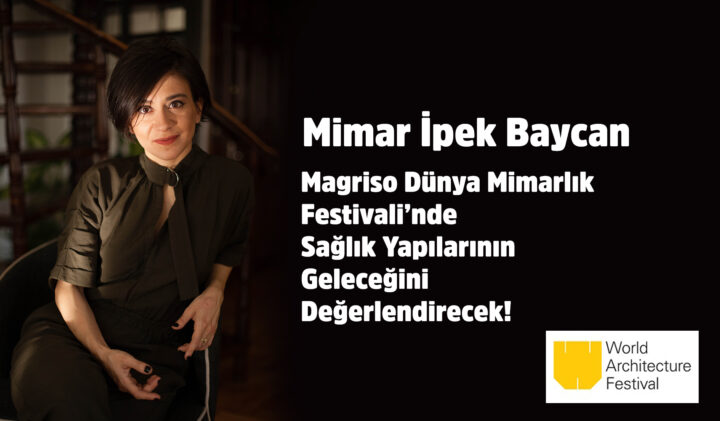 Mimar İpek Baycan Magriso Dünya Mimarlık Festivali’nde Sağlık Yapılarının Geleceğini Değerlendirecek!