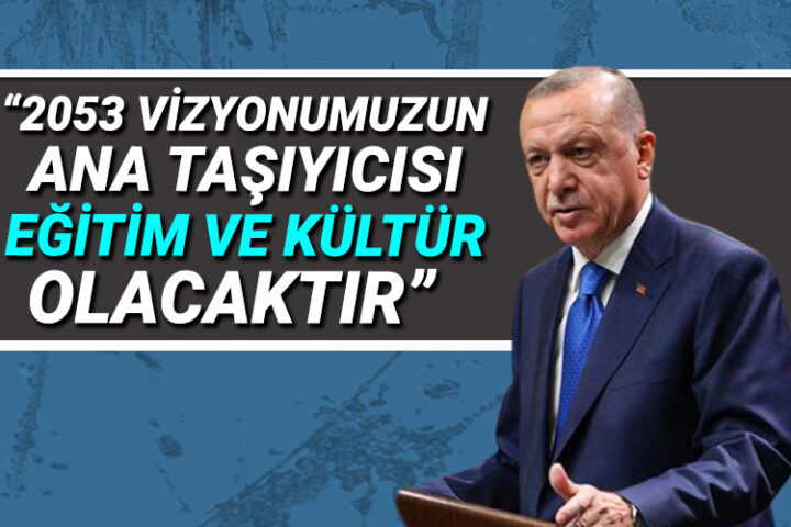 2053 vizyonumuzun ana taşıyıcısı eğitim ve kültür olacaktır