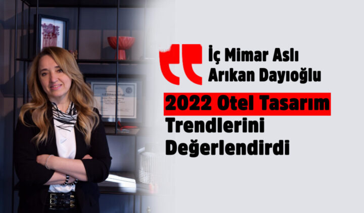 İç Mimar Aslı Arıkan Dayıoğlu 2022 Otel Tasarım Trendlerini Değerlendirdi:“2022’de otel yapılarında ev sıcaklığı ve doğallık ön planda olacak…”