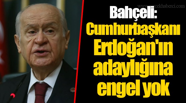 Bahçeli: Erdoğan’ın adaylığına engel yok