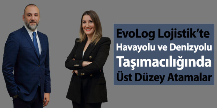 EvoLog Lojistik’te Havayolu ve Denizyolu Taşımacılığında Üst Düzey Atamalar