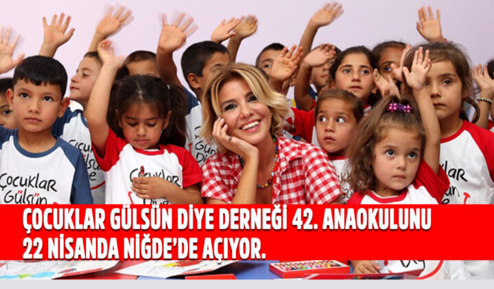 ÇOCUKLAR GÜLSÜN DİYE DERNEĞİ 42. ANAOKULUNU 22 NİSANDA NİĞDE’DE AÇIYOR. YENİ ANAOKULUNUN AÇILIŞI ÇOCUKLARA BAYRAM HEDİYESİ OLACAK.