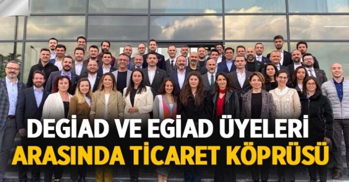 DEGİAD ve EGİAD Üyeleri Arasında Ticaret Köprüsü