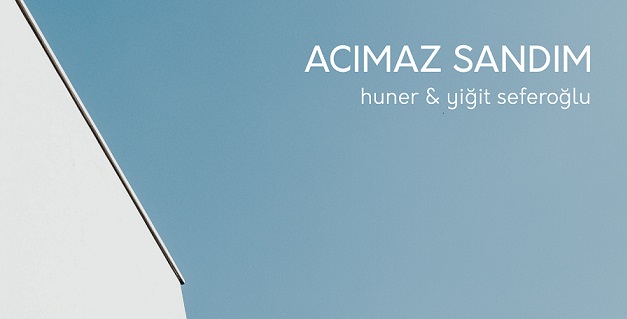 HUNER’DEN YİĞİT SEFEROĞLU ORTAKLIĞIYLA; “ACIMAZ SANDIM”