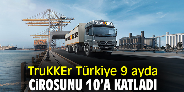 TruKKEr Türkiye 9 ayda cirosunu 10’a katladı