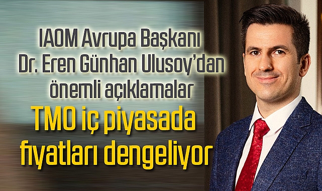 ULUSLARARASI UN SANAYİCİLERİ VE HUBUBATÇILAR BİRLİĞİ (IAOM) AVRASYA BAŞKANI DR. EREN GÜNHAN ULUSOY “TMO, İÇ PİYASADA FİYATLARI DENGELİYOR”