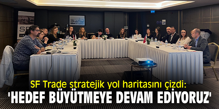 SF TRADE 2023 – 2025 STRATEJİK YOL HARİTASINI ÇİZDİ