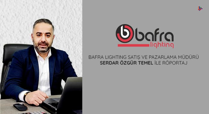 BAFRA LIGHTING SATIŞ VE PAZARLAMA MÜDÜRÜ SERDAR ÖZGÜR TEMEL İLE RÖPORTAJ