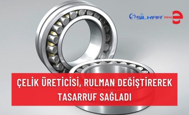 ÇELİK ÜRETİCİSİ, RULMAN DEĞİŞTİREREK TASARRUF SAĞLADI