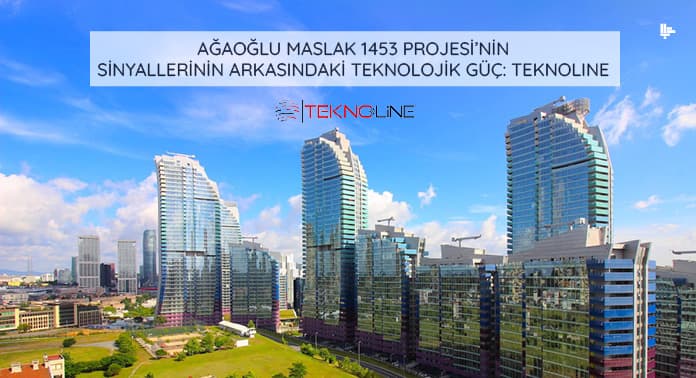 Ağaoğlu Maslak 1453 Projesi’nin Sinyallerinin Arkasındaki Teknolojik Güç:Teknoline