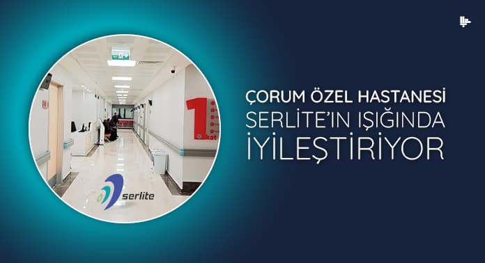 Çorum Özel Hastanesi Serlite’ın Işığında İyileştiriyor