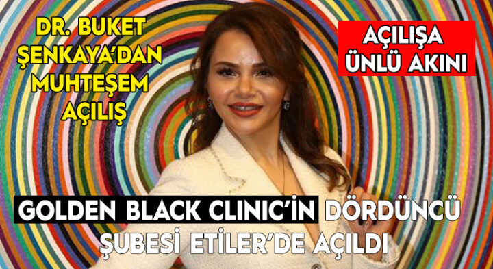 DR. BUKET ŞENKAYA’DAN MUHTEŞEM AÇILIŞ GOLDEN BLACK CLINIC’İN DÖRDÜNCÜ ŞUBESİ ETİLER’DE AÇTI AÇILIŞA ÜNLÜ AKINI