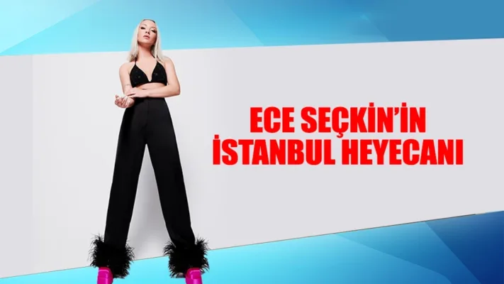 ECE SEÇKİN’İN İSTANBUL HEYECANI