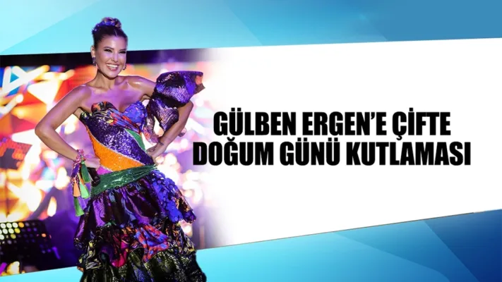 GÜLBEN ERGEN’E ÇİFTE DOĞUM GÜNÜ KUTLAMASI