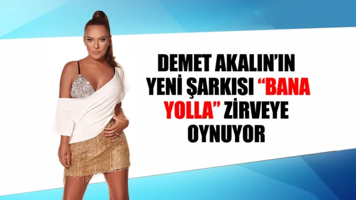 DEMET AKALIN’IN YENİ ŞARKISI “BANA YOLLA” ZİRVEYE OYNUYOR