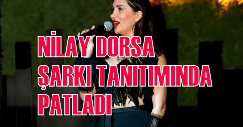 NİLAY DORSA ŞARKI TANITIMINDA PATLADI