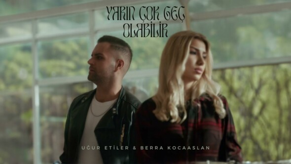 UĞUR ETİLER&BERRA KOCAASLAN “Yarın Çok Geç Olabilir”