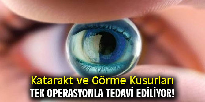 Katarakt ve Görme Kusurları Tek Operasyonla Tedavi Ediliyor!