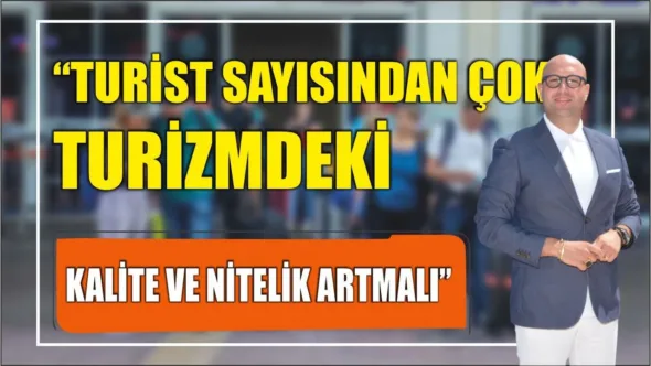 TURİST SAYISINDAN ÇOK TURİZMDEKİ KALİTE VE NİTELİK ARTMALI