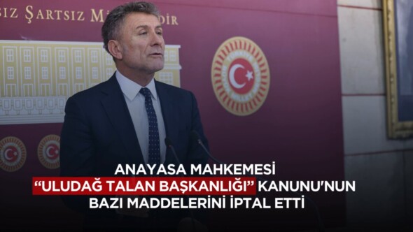 ORHAN SARIBAL: “ANAYASA MAHKEMESİ ‘ULUDAĞ ‘TALAN BAŞKANLIĞI’ KANUNU’NUN BAZI MADDELERİNİ İPTAL ETTİ”